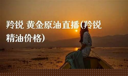 黄金原油现货直播(黄金原油现货直播平台)_https://www.ljyuan-tech.com_上交所_第1张