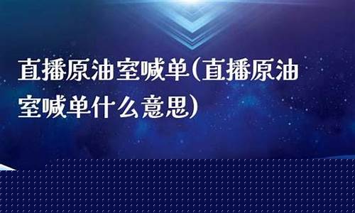 原油分析直播室喊(原油直播室在线直播)(原油直播汇天下直播室)_https://www.ljyuan-tech.com_深交所_第1张