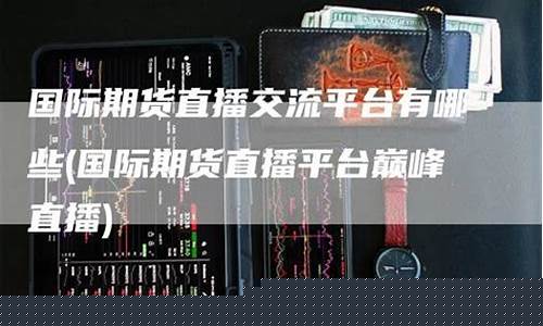 期货直播螺纹交流平台(期货直播螺纹交流平台有哪些)(期货螺纹怎么交易)_https://www.ljyuan-tech.com_深交所_第1张