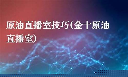原油直播室为交易而生(原油直播室在线直播)_https://www.ljyuan-tech.com_北交所_第1张