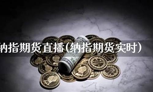 广东纳指期货直播(纳指期货交易)(纳指期货交易规则)_https://www.ljyuan-tech.com_北交所_第1张