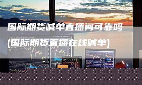 国际期货交易直播间怎么进去(国际期货交易直播间怎么进去的)(期货直播室-国际期货直播间)_https://www.ljyuan-tech.com_上交所_第1张