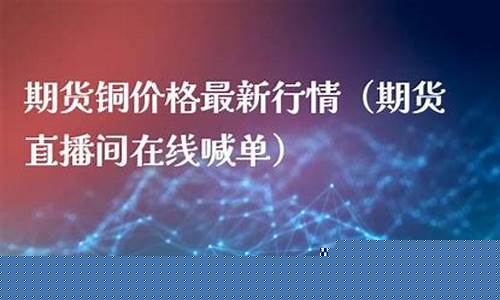 期货铜喊单直播间(期货直播室喊单)_https://www.ljyuan-tech.com_上交所_第1张