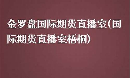金罗盘国际期货直播室(国际期货免费直播室)(金罗盘app下载)_https://www.ljyuan-tech.com_北交所_第1张