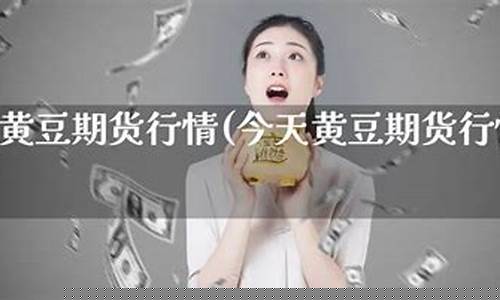 黄豆期货直播间(黄豆期货直播间是真的吗)_https://www.ljyuan-tech.com_创业板_第1张