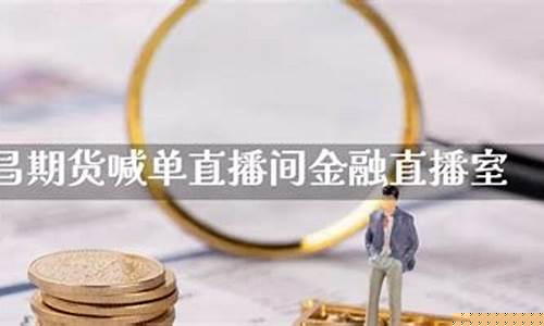 期货喊单直播室金融直播室是什么(期货直播室交易)(期货财经直播间老师喊单)_https://www.ljyuan-tech.com_北交所_第1张