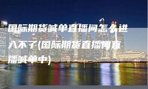 东南国际期货直播间(东南国际期货直播间在哪)(东南国际货运代理有限公司)_https://www.ljyuan-tech.com_北交所_第1张