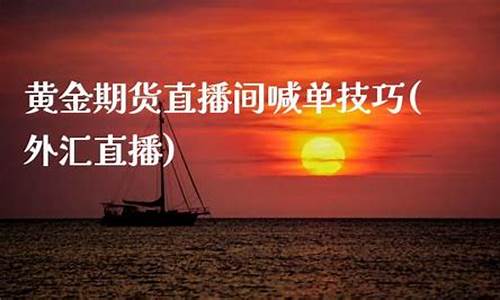 期货黄金外汇直播间(国际现货黄金直播间期货外汇)(黄金期货行情直播)_https://www.ljyuan-tech.com_深交所_第1张