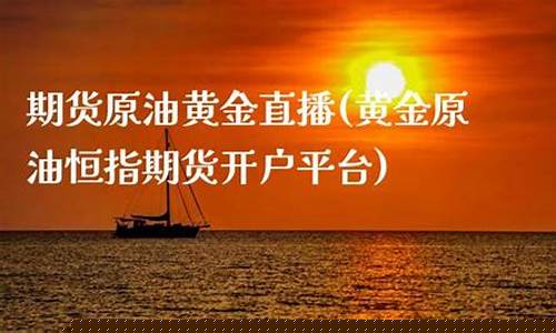 黄金原油直播平台排行榜(黄金原油直播室)(黄金原油外汇直播室)_https://www.ljyuan-tech.com_创业板_第1张