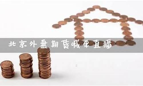 北京外盘期货喊单直播(外盘期货喊单直播间)(外盘期货在线喊单数据提前布局)_https://www.ljyuan-tech.com_上交所_第1张