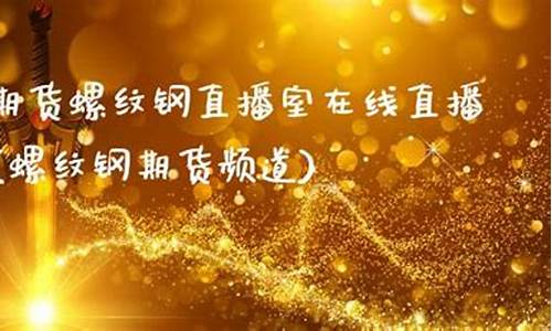 螺纹钢期货频道直播(螺纹钢期货新闻)(螺纹钢期货今日行情)_https://www.ljyuan-tech.com_上交所_第1张