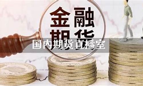 国内期货节目直播(国内期货节目直播在哪看)(期货直播网站)_https://www.ljyuan-tech.com_深交所_第1张