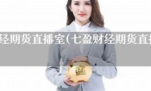 七盈财经期货直播室在哪看啊(七盈财经期货直播室在哪里)(七盈财经期货直播室)_https://www.ljyuan-tech.com_北交所_第1张