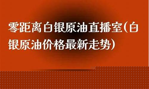 白银原油直播室服(白银原油微交易平台)(白银原油期货平台)_https://www.ljyuan-tech.com_北交所_第1张