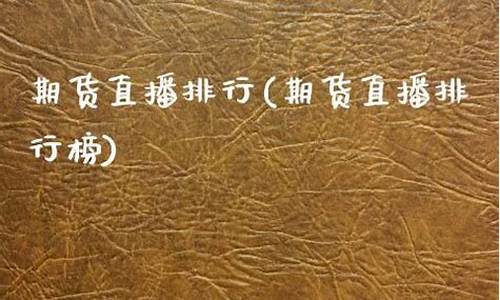 期货直播间排行榜(期货直播间排行榜前十名)(期货直播间22小时)_https://www.ljyuan-tech.com_上交所_第1张