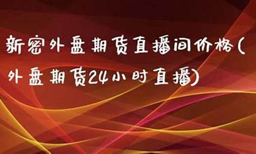新密外盘期货直播间品牌(外盘期货直播平台)(外盘期货新浪)_https://www.ljyuan-tech.com_北交所_第1张