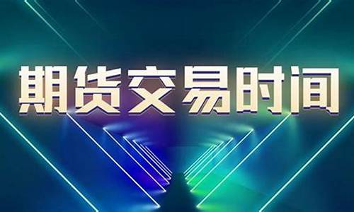 期货时间几点直播(期货时间几点直播最好)_https://www.ljyuan-tech.com_上交所_第1张