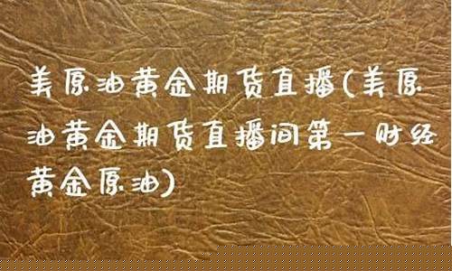 美黄金期货直播间(外汇直播)(美黄金期货实时走势图现货)_https://www.ljyuan-tech.com_深交所_第1张