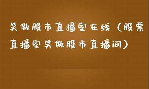 笑傲股市直播间平台(笑傲股市直播平台)(笑傲股票在线直播)_https://www.ljyuan-tech.com_创业板_第1张