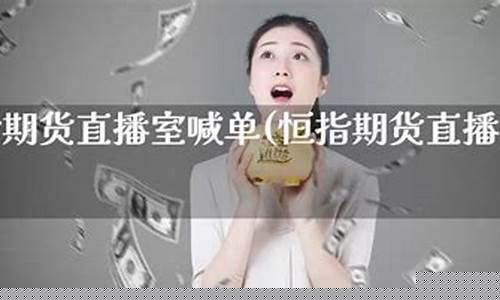 恒指期货直播室喊单(恒指期货直播间喊单)(恒指期货直播ela)_https://www.ljyuan-tech.com_上交所_第1张