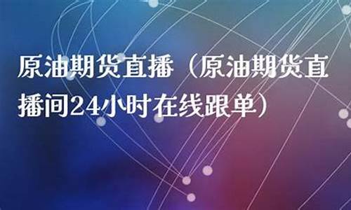 原油期货直播间网站搭建(巨星原油期货直播间)(财经原油期货直播)_https://www.ljyuan-tech.com_深交所_第1张