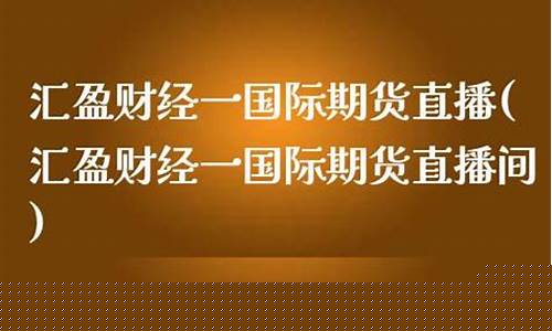 国际期货汇盈直播间(国际期货汇盈直播间怎么进)(外汇期货直播平台)_https://www.ljyuan-tech.com_创业板_第1张