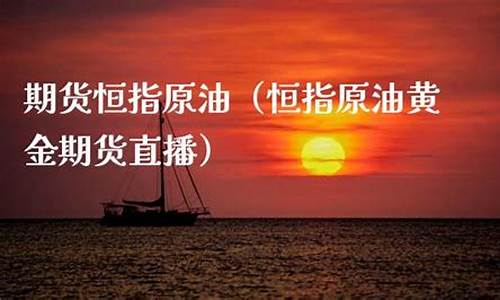 黄金原油恒指期货直播(黄金原油恒指直播间)(黄金原油直播室)_https://www.ljyuan-tech.com_北交所_第1张