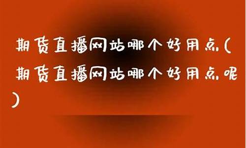 期货直播网站哪个好(期货直播网站哪个好用)(期货交易直播在哪个直播平台)_https://www.ljyuan-tech.com_北交所_第1张