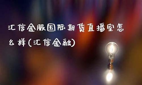 汇信国际期货直播室(汇信国际期货直播室在哪)(汇信国际app)_https://www.ljyuan-tech.com_上交所_第1张