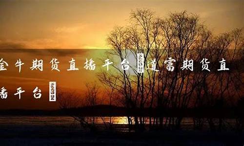 金牛期货直播平台(国内期货直播平台排名)(金牛期货交易软件官网)_https://www.ljyuan-tech.com_创业板_第1张
