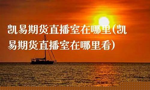 凯易期货直播室在哪里看(凯丰期货)(凯易是什么意思)_https://www.ljyuan-tech.com_深交所_第1张