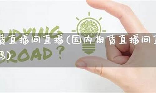 国内直播期货直播基地(国内直播期货直播基地有哪些)_https://www.ljyuan-tech.com_深交所_第1张
