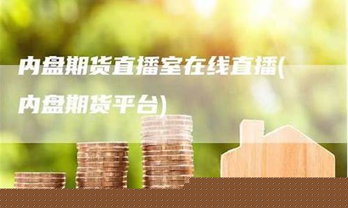 内盘期货直播室是什么东西呀(内盘期货直播室是什么)_https://www.ljyuan-tech.com_上交所_第1张