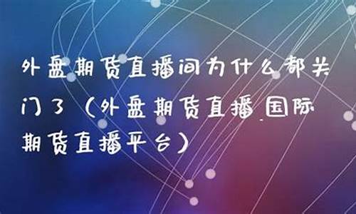 亚莱期货直播(亚盘期货指数)(期货亚盘是什么意思)_https://www.ljyuan-tech.com_深交所_第1张
