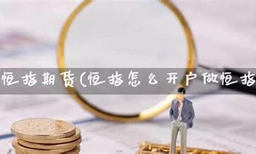恒指期货直播间开户流程(恒指期货交易直播间)(恒指期货怎么样开户)_https://www.ljyuan-tech.com_创业板_第1张