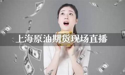 上海原油期货直播间在哪个平台买(上海原油期货直播间在哪个平台买的)_https://www.ljyuan-tech.com_上交所_第1张