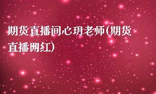 期货直播间的老师(期货直播间老师可以查到吗)(期货直播间在线直播)_https://www.ljyuan-tech.com_创业板_第1张