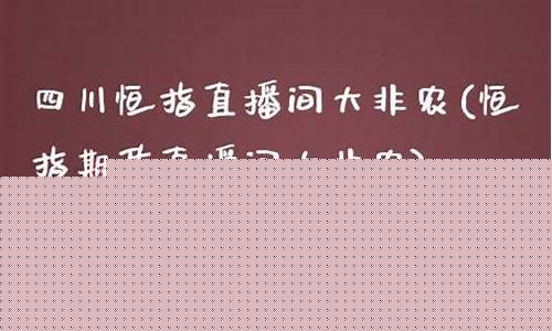 四川恒指直播间(恒指直播间直播)_https://www.ljyuan-tech.com_北交所_第1张