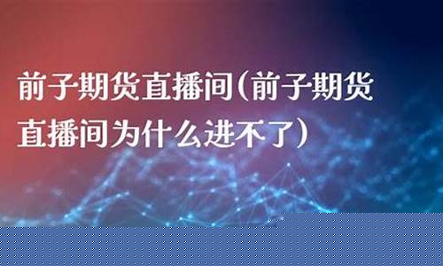 前子期货直播间好(前子期货直播室)_https://www.ljyuan-tech.com_上交所_第1张