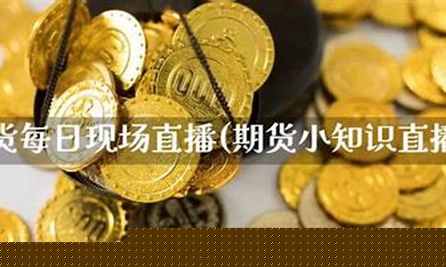 现场直播期货(期货直播间现场直播怎么做)(直播期货交易)_https://www.ljyuan-tech.com_创业板_第1张