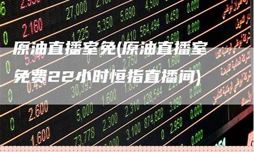原油直播间原油22(最新原油直播)(原油直播平台)_https://www.ljyuan-tech.com_创业板_第1张