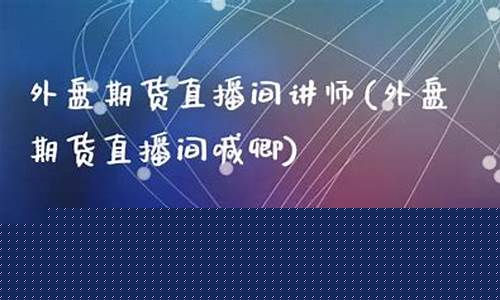 鬼师期货直播间讲师(鬼师期货直播间讲师是谁)_https://www.ljyuan-tech.com_深交所_第1张