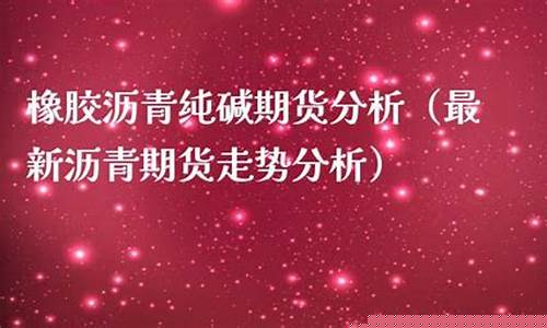 沥青期货最新分析直播(沥青期货直播间)(沥青期货百度百科)_https://www.ljyuan-tech.com_深交所_第1张
