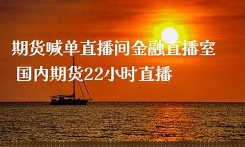 22小时直播期货直播间(22小时直播期货直播间怎么进)_https://www.ljyuan-tech.com_创业板_第1张