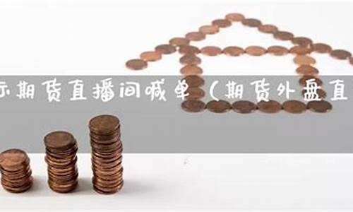 外盘期货喊单直播间是什么(外盘期货喊单直播间是什么意思啊)(外盘期货在线直播)_https://www.ljyuan-tech.com_北交所_第1张