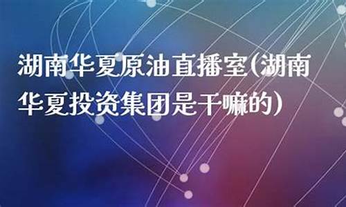 华夏原油直播间(华夏原油直播间在哪)(华夏加油站的油质量怎么样)_https://www.ljyuan-tech.com_上交所_第1张