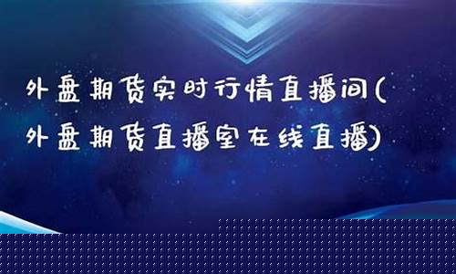实时财经直播间期货(财经期货直播室)(国内期货商品期货财经直播间)_https://www.ljyuan-tech.com_北交所_第1张