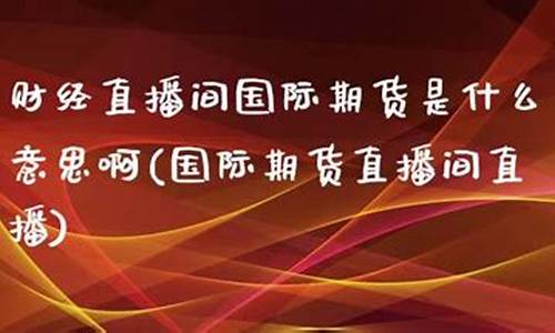 丰盈财经国际期货直播间(丰盈财经国际期货直播间在哪)_https://www.ljyuan-tech.com_创业板_第1张