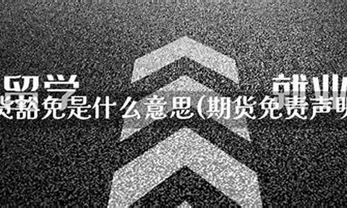 期货直播免责声明是什么(期货直播免责声明是什么意思)(期货直播平台有哪些)_https://www.ljyuan-tech.com_深交所_第1张
