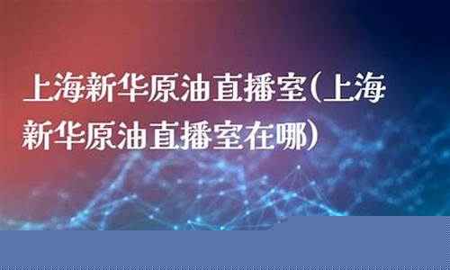 原油直播上海一线天(今天上海原油)_https://www.ljyuan-tech.com_北交所_第1张